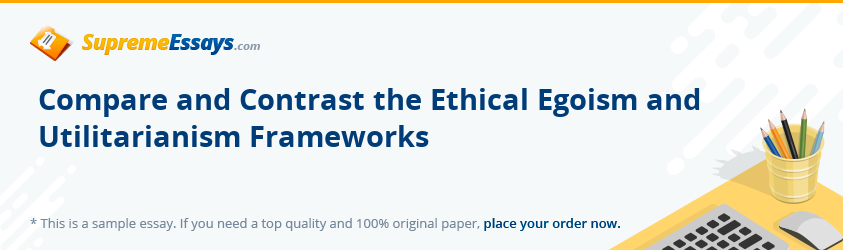 Compare and Contrast the Ethical Egoism and Utilitarianism Frameworks