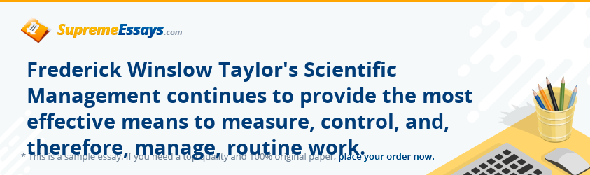 Frederick Winslow Taylor's Scientific Management continues to provide the most effective means to measure, control, and, therefore, manage, routine work.