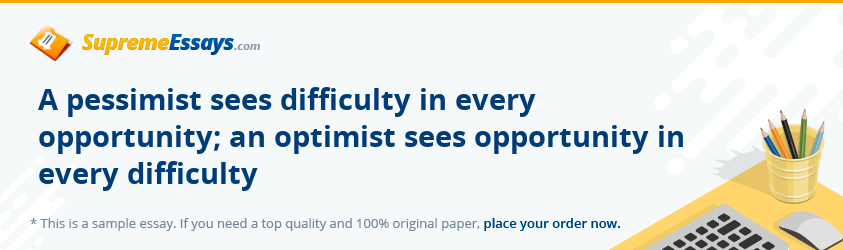 A pessimist sees difficulty in every opportunity; an optimist sees opportunity in every difficulty