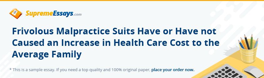 Frivolous Malpractice Suits Have or Have not Caused an Increase in Health Care Cost to the Average Family