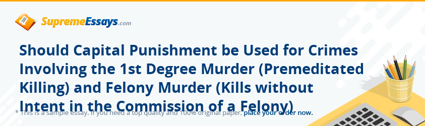 Should Capital Punishment be Used for Crimes Involving the 1st Degree Murder (Premeditated Killing) and Felony Murder (Kills without Intent in the Commission of a Felony)